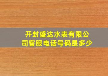 开封盛达水表有限公司客服电话号码是多少