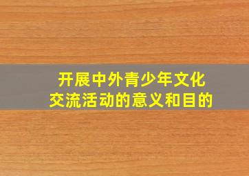 开展中外青少年文化交流活动的意义和目的