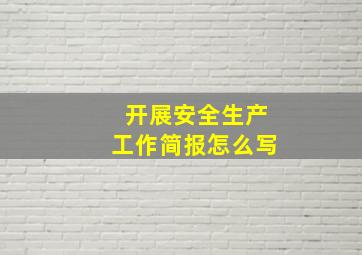 开展安全生产工作简报怎么写