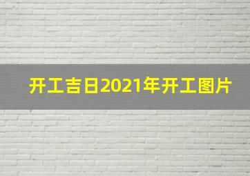 开工吉日2021年开工图片