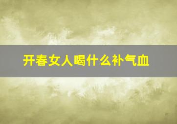 开春女人喝什么补气血