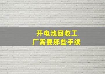 开电池回收工厂需要那些手续