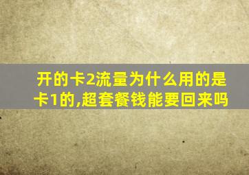 开的卡2流量为什么用的是卡1的,超套餐钱能要回来吗