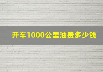 开车1000公里油费多少钱