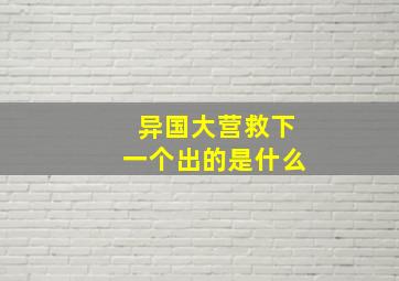 异国大营救下一个出的是什么