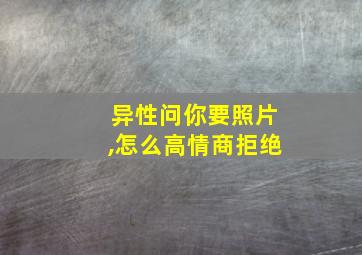 异性问你要照片,怎么高情商拒绝