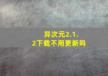 异次元2.1.2下载不用更新吗