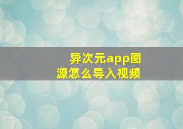 异次元app图源怎么导入视频