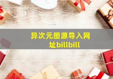 异次元图源导入网址billbill