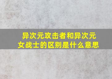 异次元攻击者和异次元女战士的区别是什么意思