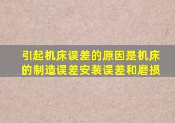 引起机床误差的原因是机床的制造误差安装误差和磨损