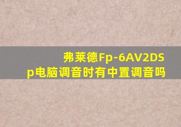 弗莱德Fp-6AV2DSp电脑调音时有中置调音吗