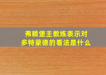 弗赖堡主教练表示对多特蒙德的看法是什么