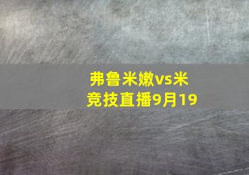 弗鲁米嫩vs米竞技直播9月19