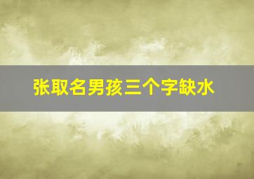 张取名男孩三个字缺水