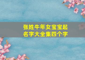 张姓牛年女宝宝起名字大全集四个字