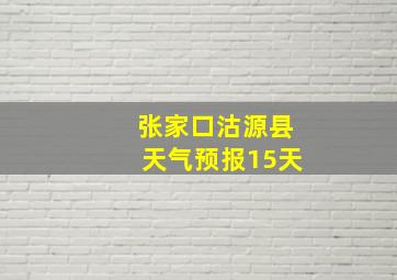 张家口沽源县天气预报15天