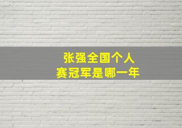 张强全国个人赛冠军是哪一年