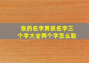 张的名字男孩名字三个字大全两个字怎么取