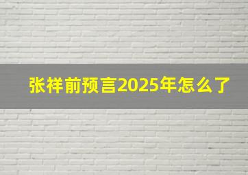 张祥前预言2025年怎么了