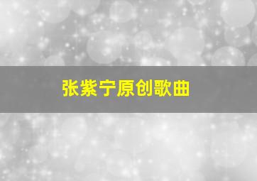 张紫宁原创歌曲