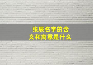 张辰名字的含义和寓意是什么