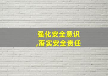 强化安全意识,落实安全责任