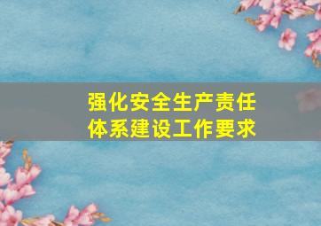 强化安全生产责任体系建设工作要求