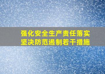 强化安全生产责任落实坚决防范遏制若干措施