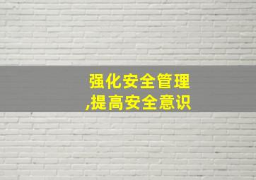 强化安全管理,提高安全意识