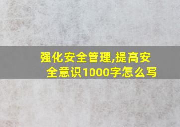 强化安全管理,提高安全意识1000字怎么写