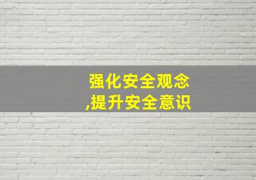 强化安全观念,提升安全意识