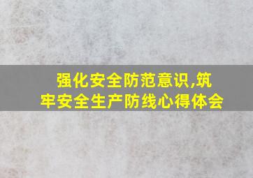 强化安全防范意识,筑牢安全生产防线心得体会