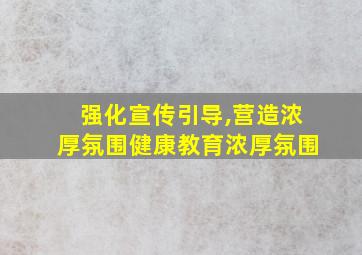 强化宣传引导,营造浓厚氛围健康教育浓厚氛围