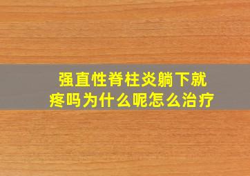 强直性脊柱炎躺下就疼吗为什么呢怎么治疗