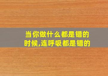 当你做什么都是错的时候,连呼吸都是错的