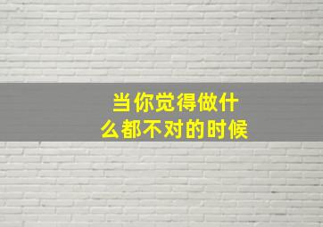 当你觉得做什么都不对的时候