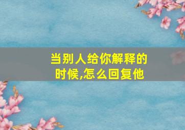 当别人给你解释的时候,怎么回复他