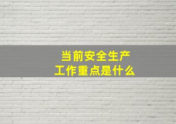 当前安全生产工作重点是什么