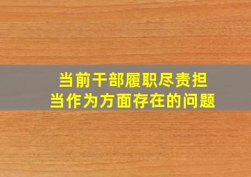 当前干部履职尽责担当作为方面存在的问题