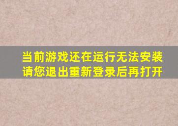 当前游戏还在运行无法安装请您退出重新登录后再打开