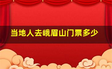 当地人去峨眉山门票多少