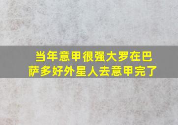 当年意甲很强大罗在巴萨多好外星人去意甲完了