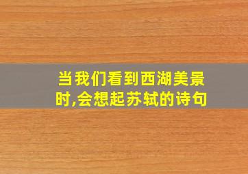 当我们看到西湖美景时,会想起苏轼的诗句