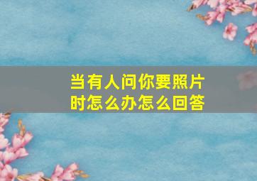 当有人问你要照片时怎么办怎么回答