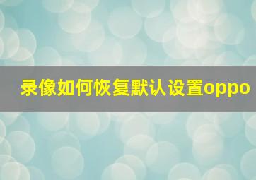 录像如何恢复默认设置oppo