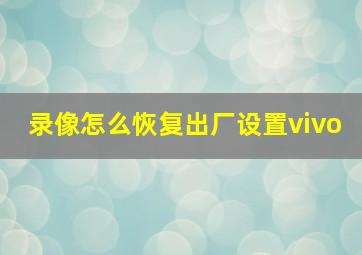 录像怎么恢复出厂设置vivo