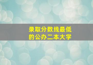 录取分数线最低的公办二本大学