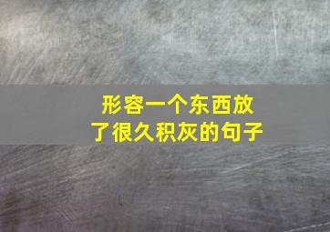 形容一个东西放了很久积灰的句子