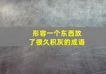 形容一个东西放了很久积灰的成语